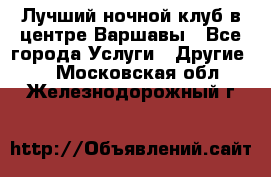 Лучший ночной клуб в центре Варшавы - Все города Услуги » Другие   . Московская обл.,Железнодорожный г.